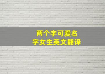 两个字可爱名字女生英文翻译