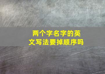 两个字名字的英文写法要掉顺序吗