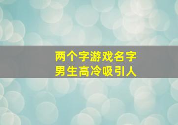 两个字游戏名字男生高冷吸引人