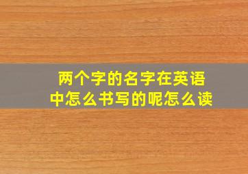 两个字的名字在英语中怎么书写的呢怎么读