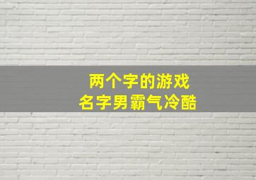 两个字的游戏名字男霸气冷酷