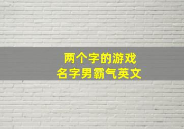 两个字的游戏名字男霸气英文