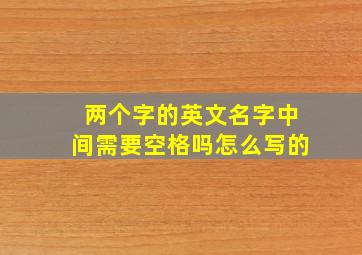 两个字的英文名字中间需要空格吗怎么写的