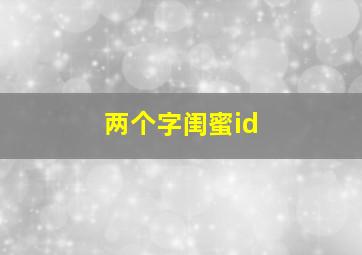 两个字闺蜜id