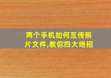 两个手机如何互传照片文件,教你四大绝招