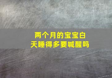 两个月的宝宝白天睡得多要喊醒吗