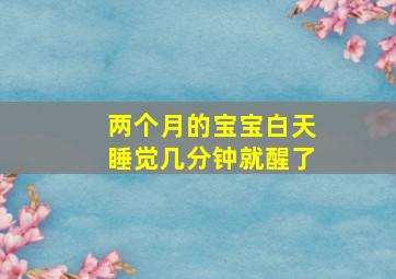 两个月的宝宝白天睡觉几分钟就醒了