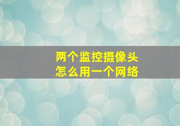 两个监控摄像头怎么用一个网络