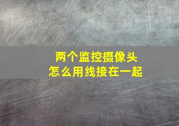 两个监控摄像头怎么用线接在一起