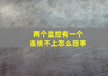 两个监控有一个连接不上怎么回事