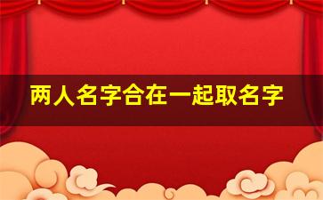 两人名字合在一起取名字