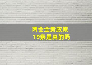 两会全新政策19条是真的吗