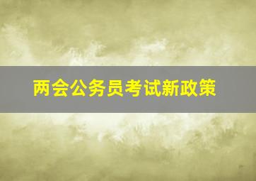 两会公务员考试新政策