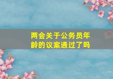 两会关于公务员年龄的议案通过了吗