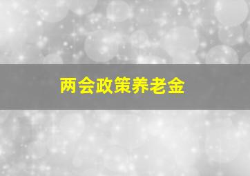 两会政策养老金