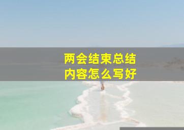 两会结束总结内容怎么写好