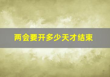 两会要开多少天才结束