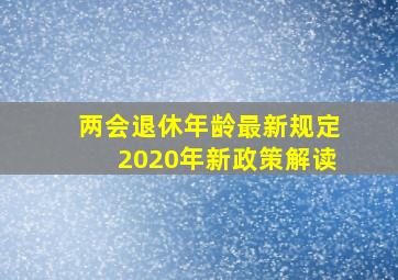 两会退休年龄最新规定2020年新政策解读