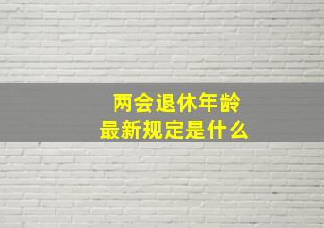 两会退休年龄最新规定是什么