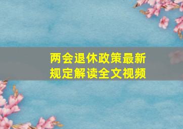 两会退休政策最新规定解读全文视频