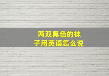 两双黑色的袜子用英语怎么说