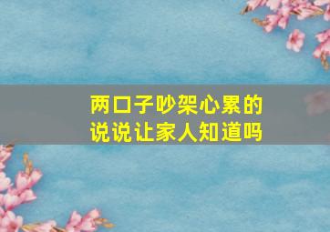 两口子吵架心累的说说让家人知道吗