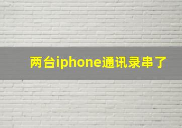 两台iphone通讯录串了