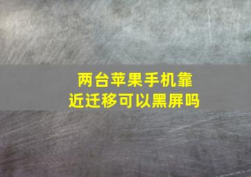 两台苹果手机靠近迁移可以黑屏吗