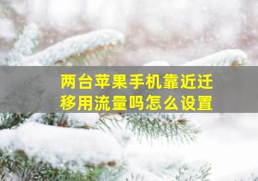 两台苹果手机靠近迁移用流量吗怎么设置