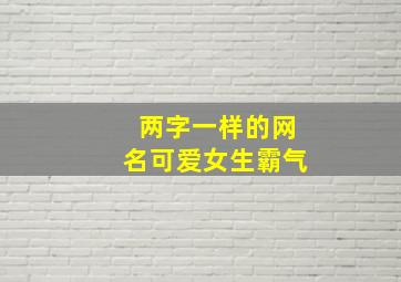 两字一样的网名可爱女生霸气