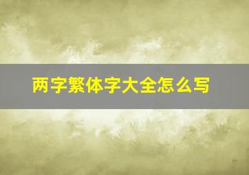 两字繁体字大全怎么写