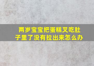 两岁宝宝把蛋糕叉吃肚子里了没有拉出来怎么办