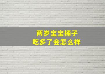 两岁宝宝橘子吃多了会怎么样