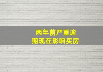 两年前严重逾期现在影响买房