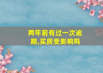 两年前有过一次逾期,买房受影响吗