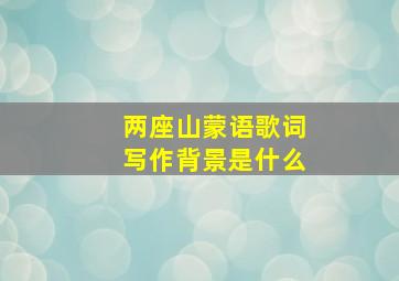 两座山蒙语歌词写作背景是什么