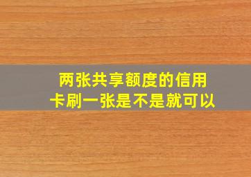 两张共享额度的信用卡刷一张是不是就可以