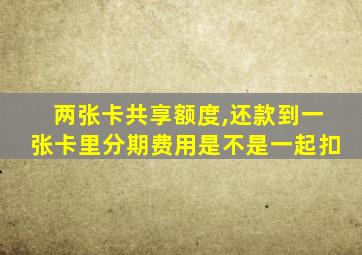 两张卡共享额度,还款到一张卡里分期费用是不是一起扣