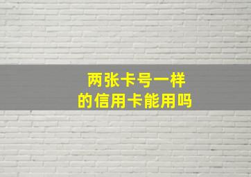 两张卡号一样的信用卡能用吗