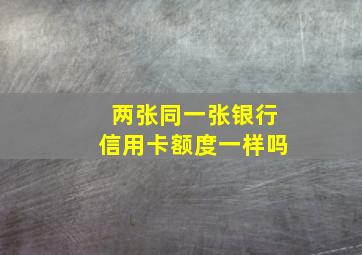 两张同一张银行信用卡额度一样吗