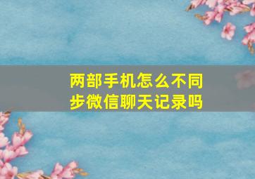 两部手机怎么不同步微信聊天记录吗