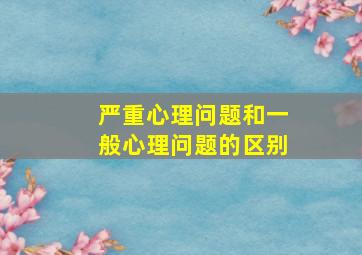 严重心理问题和一般心理问题的区别