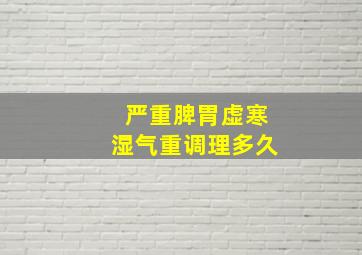 严重脾胃虚寒湿气重调理多久