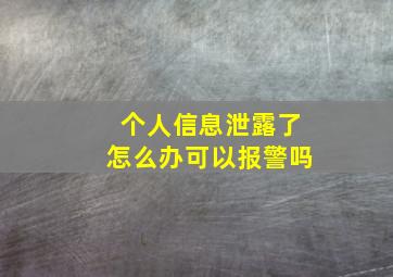 个人信息泄露了怎么办可以报警吗