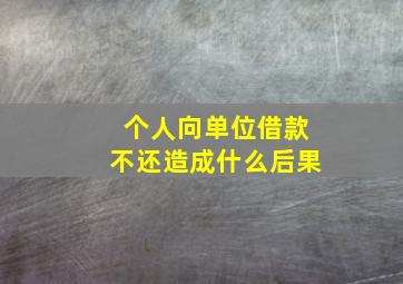 个人向单位借款不还造成什么后果