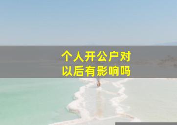 个人开公户对以后有影响吗