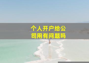 个人开户给公司用有问题吗