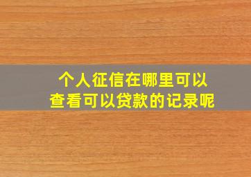 个人征信在哪里可以查看可以贷款的记录呢