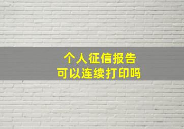 个人征信报告可以连续打印吗