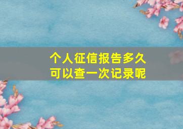 个人征信报告多久可以查一次记录呢